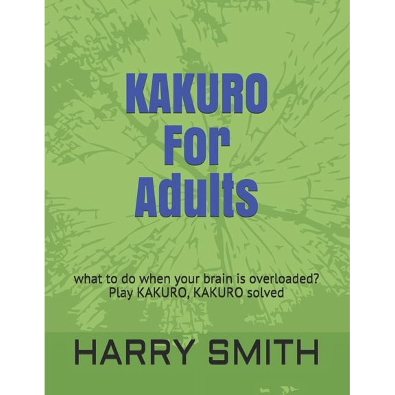 KAKURO For Adults: what to do when your brain is overloaded? Play KAKURO, KAKURO solved (Paperback)