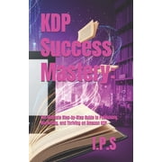 KDP Success Mastery Proven Strategies & Insider Secrets to Skyrocket Your Kindle Publishing Income The Ultimate St, Paperback
