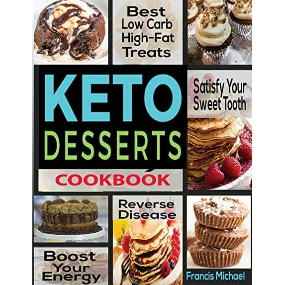 KETO DESSERTS COOKBOOK: Best Low Carb, High-Fat Treats that'll Satisfy Your Sweet Tooth, Boost Energy And Reverse Disease