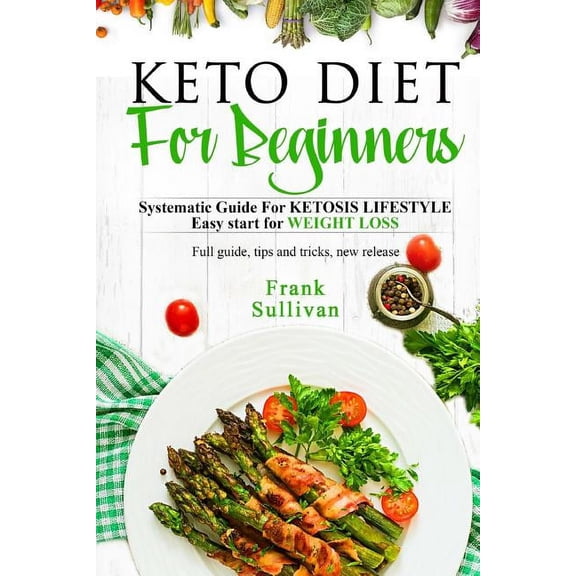 KETO Diet For BEGINNERS: : SYSTEMATIC GUIDE FOR KETOSIS Lifestyle Easy start for WEIGHT LOSS, Full guide, tips and tricks, new release (Paperback)