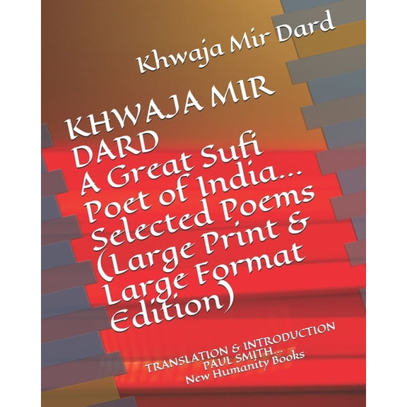 KHWAJA MIR DARD A Great Sufi Poet of India... Selected Poems (Large Print & Large Format Edition): TRANSLATION & INTRODUCTION PAUL SMITH... New Humanity Books (Paperback)(Large Print)