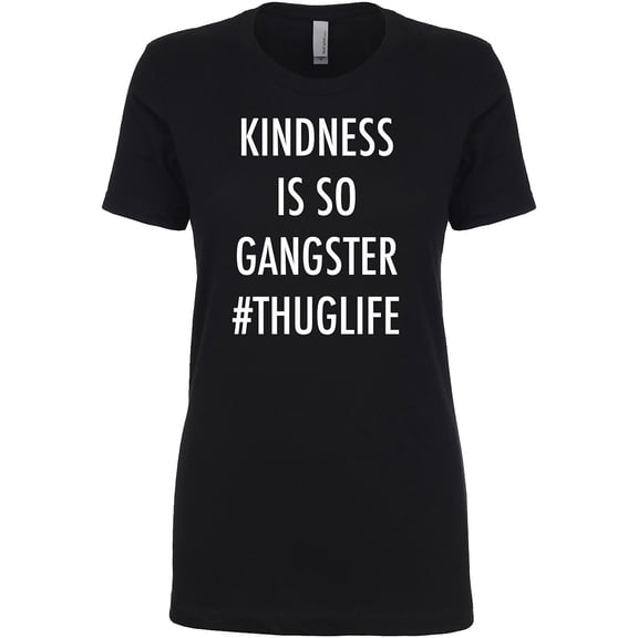 KINDNESS IS SO GANGSTER #THUGLIFE Womens crewneck tee