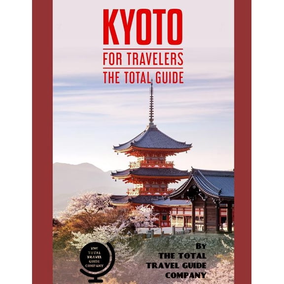 KYOTO FOR TRAVELERS. The total guide: The comprehensive traveling guide for all your traveling needs. By THE TOTAL TRAVEL GUIDE COMPANY