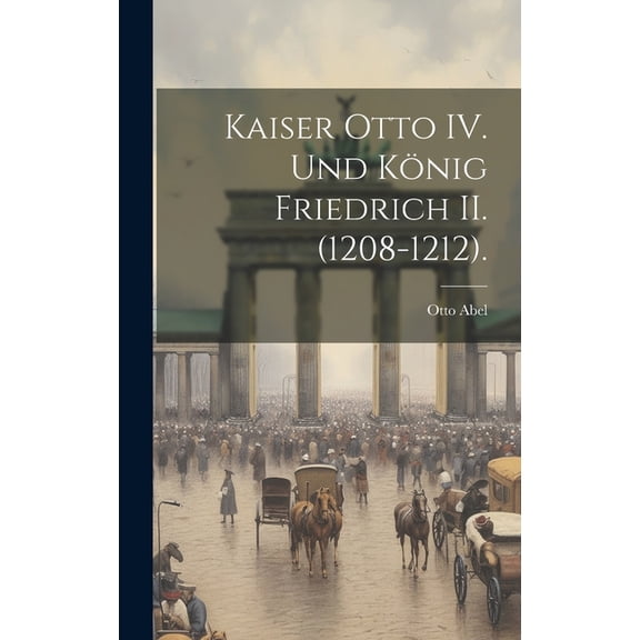 Kaiser Otto IV. und Knig Friedrich II. (1208-1212). (Hardcover)