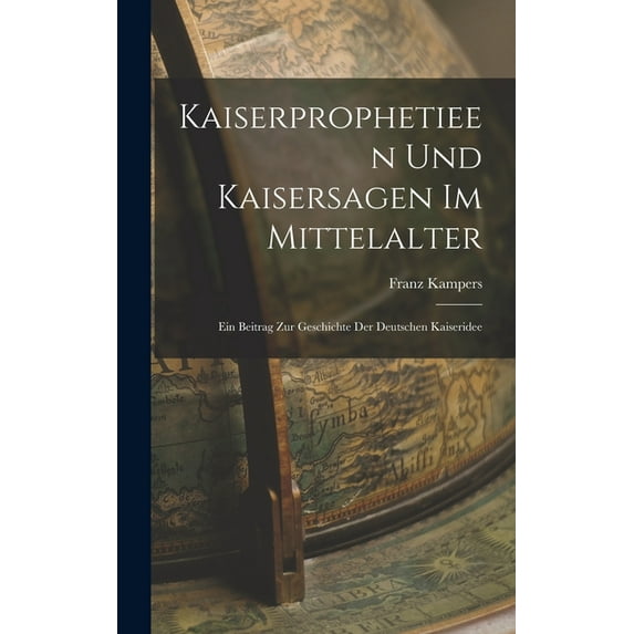 Kaiserprophetieen Und Kaisersagen Im Mittelalter: Ein Beitrag Zur Geschichte Der Deutschen Kaiseridee, (Hardcover)