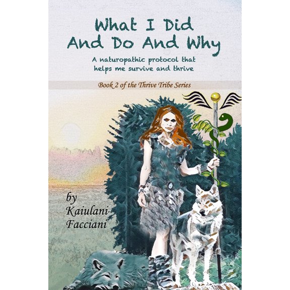 Kaiulani Facciani Thrive Tribe: What I Did and Do and Why: A naturopathic protocol that helps me to survive and thrive (Paperback)