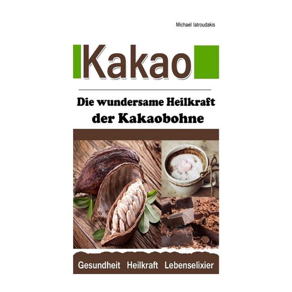 Kakao : Die Wundersame Heilkraft Der Kakaobohne Anti-aging / Anti-depressivum / Superfood / Wissen Kompakt