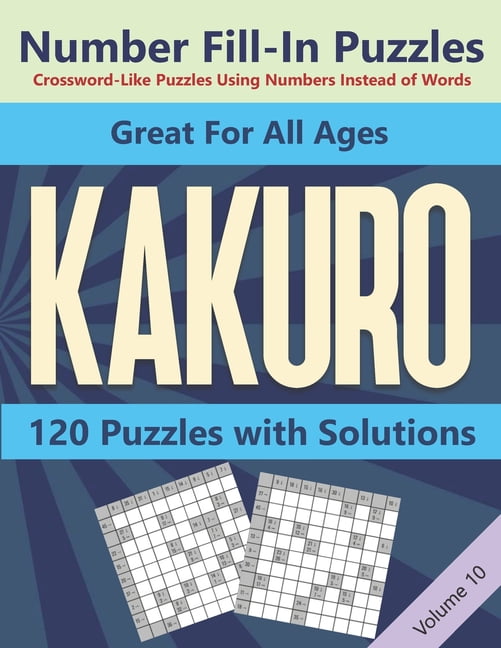 Kakuro: Cross Sums Number Logic Crossword Games: Kakuro Number Fill-In Puzzles Crossword-Like Puzzles Using Numbers Instead of Words: 120 Cross Sums Number Logic Games for Adults and Teens VOLUME 10 (