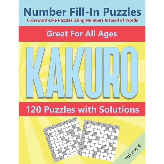 Kakuro: Cross Sums Number Logic Crossword Games: Kakuro Number Fill-In Puzzles Crossword-Like Puzzles Using Numbers Instead of Words: 120 Cross Sums Number Logic Games for Adults and Teens VOLUME 4 (P