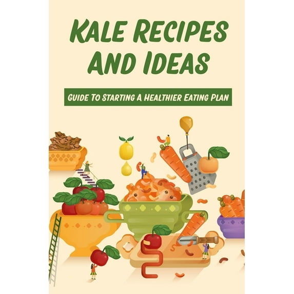 Kale Recipes And Ideas: Guide To Starting A Healthier Eating Plan: Healthy Kale Recipes (Paperback)