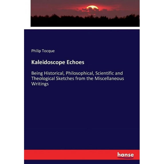 Kaleidoscope Echoes: Being Historical, Philosophical, Scientific and Theological Sketches from the Miscellaneous Writing, (Paperback)