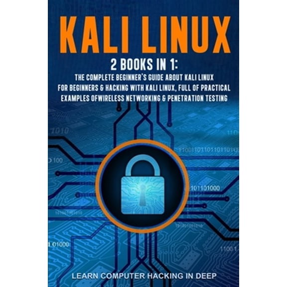 Kali Linux: 2 books in 1: The Complete Beginner's Guide About Kali Linux For Beginners & Hacking With Kali Linux, Full of Practica