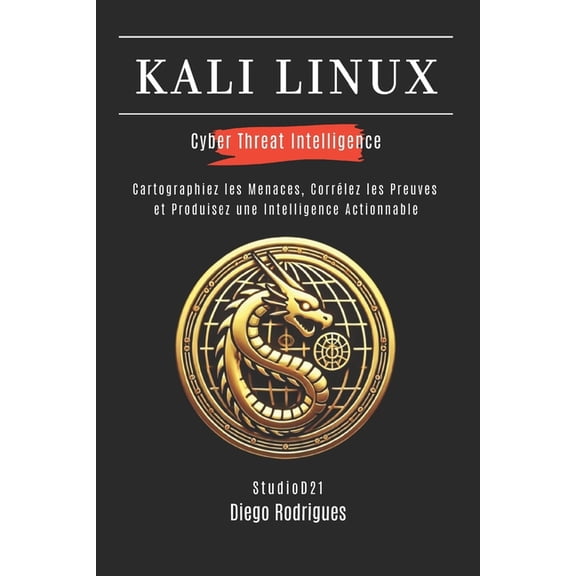 Kali Linux & Frameworks France Kali Linux Cyber Threat Intelligence: Cartographiez les Menaces, Corrlez les Preuves et Produisez une Intelligence Acti, Book 4, (Paperback)