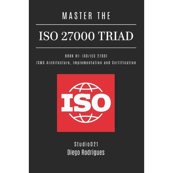 Kali Linux & Frameworks USA Master the ISO 27000 Triad Book 01: ISO/IEC 27001: ISMS Architecture, Implementation and Certification, Book 34, (Paperback)