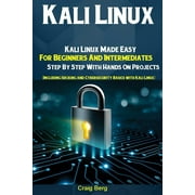 Kali Linux Kali Linux Made Easy For Beginners And Intermediates Step By Step With Hands On Projects Including Hacking , Paperback