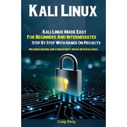 Kali Linux Kali Linux Made Easy For Beginners And Intermediates; Step By Step With Hands On Projects Including Hacking, Paperback