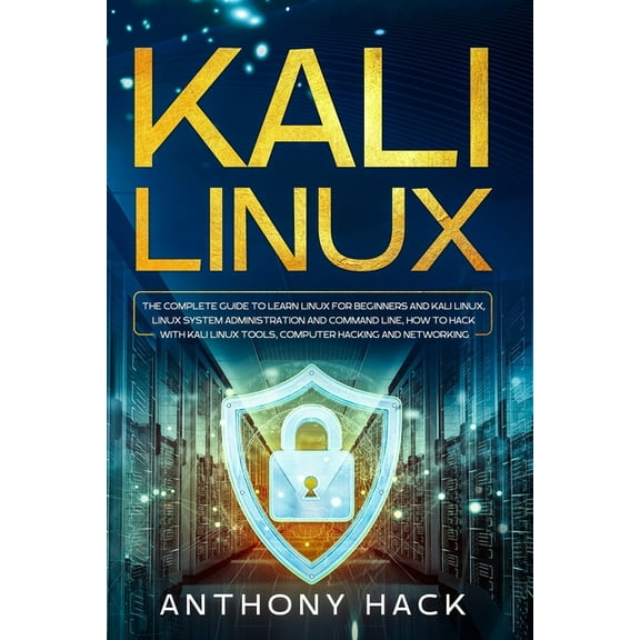 Kali Linux: The Complete Guide To Learn Linux For Beginners and Kali Linux, Linux System (Paperback) by Anthony Hack