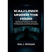 Kali Linux Under the Hood Advanced Tactics for Security Professionals and Ethical Hackers, Paperback