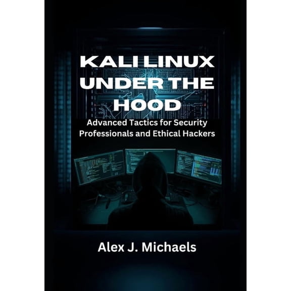 Kali Linux Under the Hood: Advanced Tactics for Security Professionals and Ethical Hackers, (Paperback)