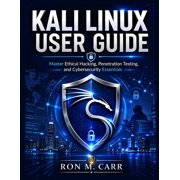 Kali Linux User Guide Master Ethical Hacking, Penetration Testing, and Cybersecurity Essentials, Paperback