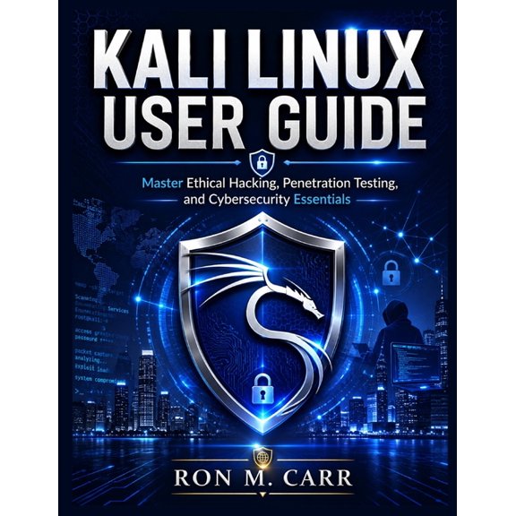 Kali Linux User Guide: Master Ethical Hacking, Penetration Testing, and Cybersecurity Essentials, (Paperback)