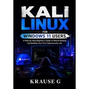 Kali Linux for Windows 11 Users A Step-by-Step Beginner's Guide to Ethical Hacking, and Building Your First Cybersecuri, Paperback