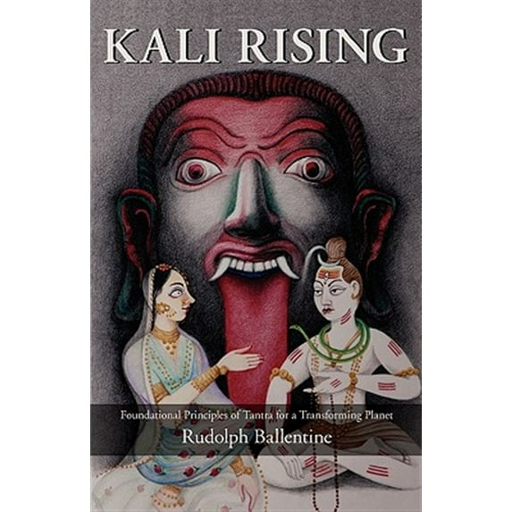 Kali Rising: Foundational Principles of Tantra for a Transforming Planet -- Rudolph Ballentine