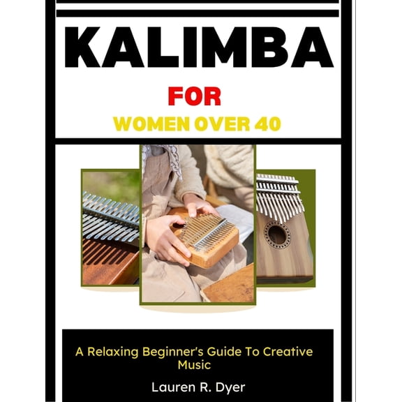 Kalimba For Women Over 40: A Relaxing Beginner's Guide To Creative Music: Simple Lessons For Stress Relief, Peace Of Min, (Paperback)