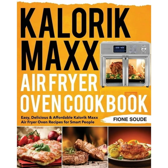 Kalorik Maxx Air Fryer Oven Cookbook: Easy, Delicious & Affordable Kalorik Maxx Air Fryer Oven Recipes for Smart People