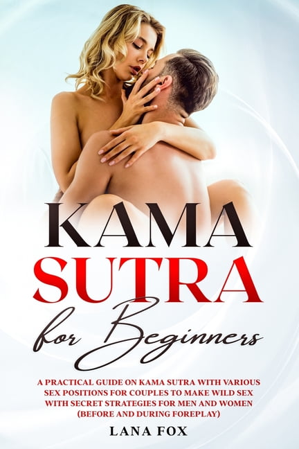 Kama Sutra for Beginners A Practical Guide on KAMA SUTRA with Various SEX POSITIONS for Couples to Make WILD SEX with SECRET Strategies for Men and Women (Before and During Foreplay) ( pic