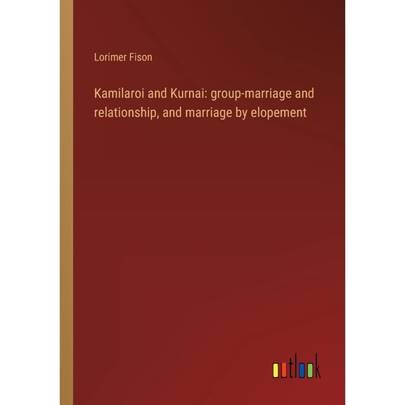 Kamilaroi and Kurnai : group-marriage and relationship, and marriage by elopement (Paperback)