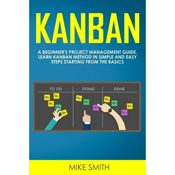 Kanban: A Beginner's Project Management Guide. Learn Kanban Method in Simple and Easy Steps Starting from the Basics, (Paperback)