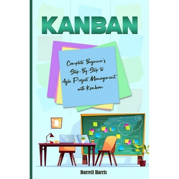 Kanban: Complete Beginner's Step-By-Step to Agile Project Management with Kanban (Paperback)
