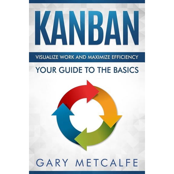 Kanban: Kanban: Visualize Work and Maximize Efficiency- Your Guide to the Basics (Paperback)
