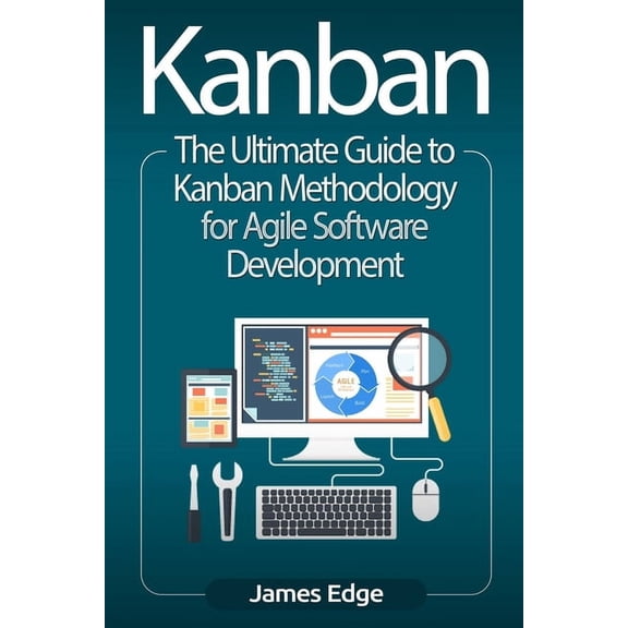 Kanban: The Ultimate Guide to Kanban Methodology for Agile Software Development (Paperback)