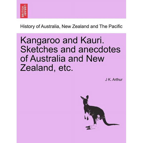 Kangaroo and Kauri. Sketches and Anecdotes of Australia and New Zealand, Etc. Paperback