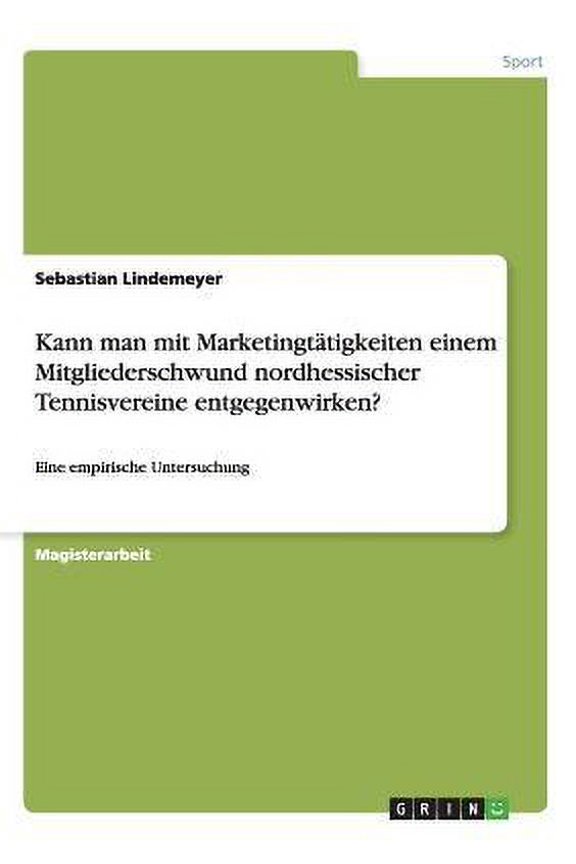 Kann man mit Marketingttigkeiten einem Mitgliederschwund nordhessischer Tennisvereine entgegenwirken? : Eine empirische Untersuchung (Paperback)