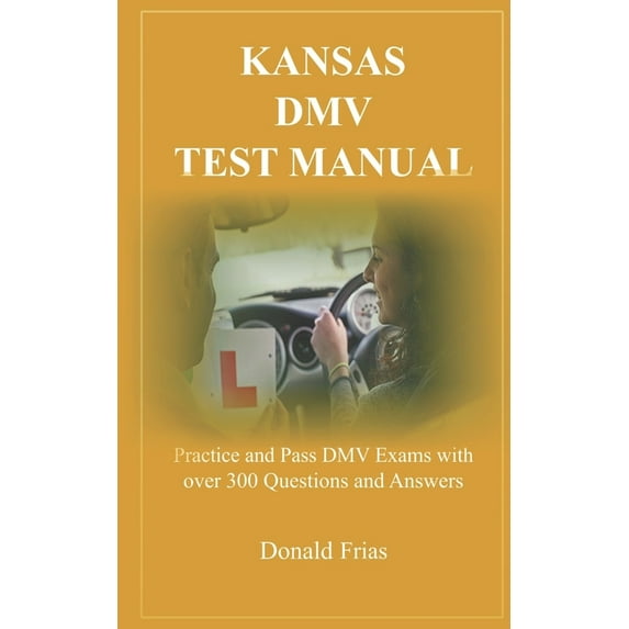 Kansas DMV Test Manual: Practice and Pass DMV Exams with over 300 Questions and Answers