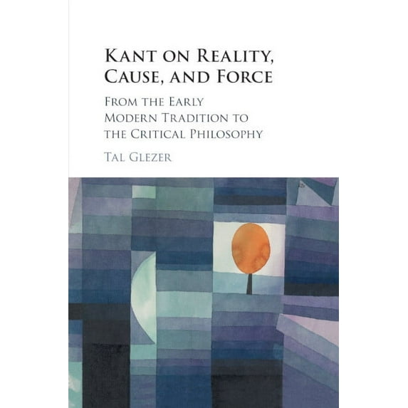 Kant on Reality, Cause, and Force: From the Early Modern Tradition to the Critical Philosophy, (Paperback)