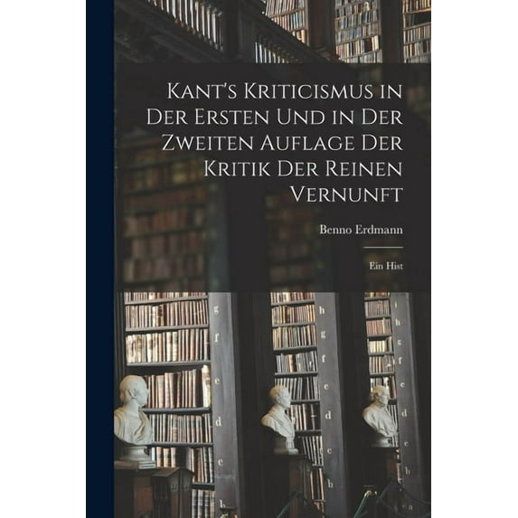 Kant's Kriticismus in der Ersten und in der Zweiten Auflage der Kritik der Reinen Vernunft: Ein Hist, (Paperback)