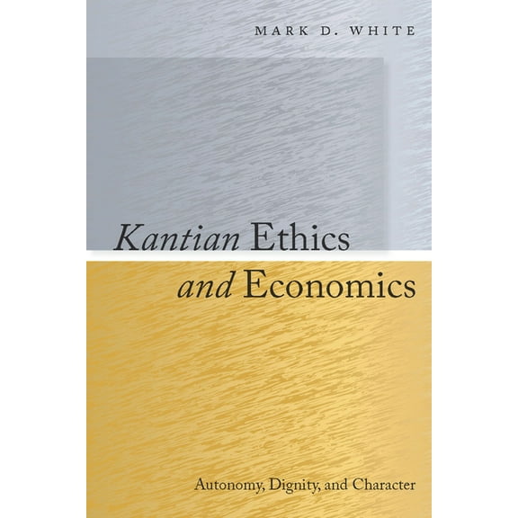 Kantian Ethics and Economics: Autonomy, Dignity, and Character, (Hardcover)