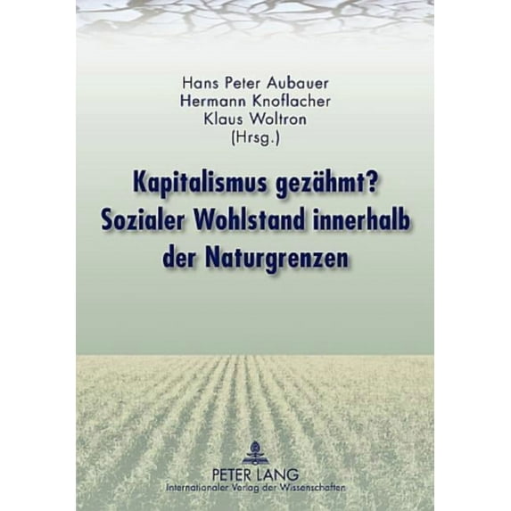 Kapitalismus gezaehmt? Sozialer Wohlstand innerhalb der Naturgrenzen: Mit Beitraegen von Rudolf Edlinger, Franz Fischler, Mathias Binswanger, Hermann Knoflacher, Manfred Sliwka, Markus Knoflacher, Ger