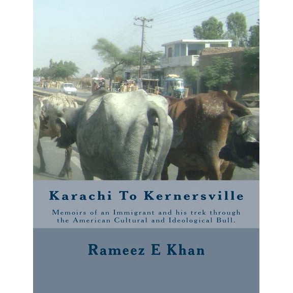 Karachi to Kernersville: Memoirs of an Immigrant and his trek through The American Cultural and Ideological Bull. Paperback 1508432570 9781508432579 Mr Rameez E Khan