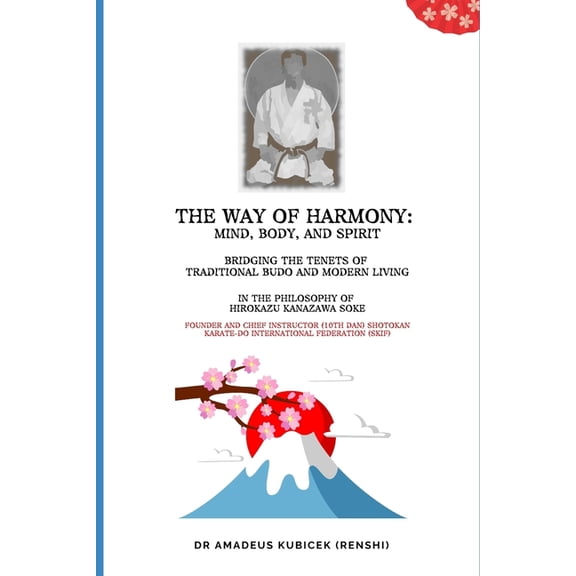 Karate for Life Series: Harmony for Mind The Way of Harmony - Mind, Body, & Spirit: Traditional Budo & Modern Living. The Philosophy of Hirokazu Kanazawa, Book 1, (Paperback)