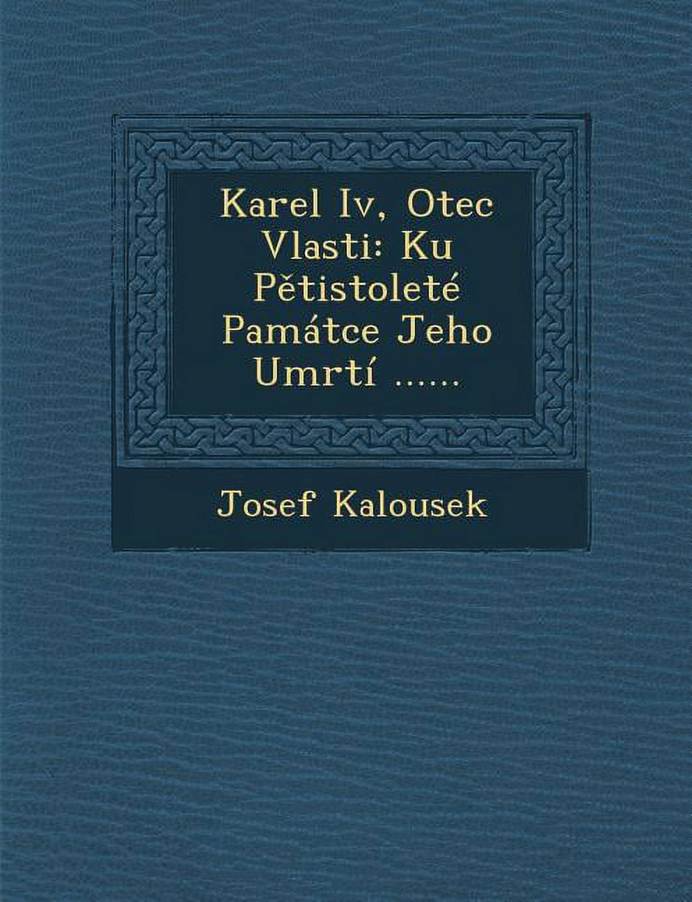Karel IV, Otec Vlasti: Ku P Tistolete Pamatce Jeho Umrti ...... Paperback