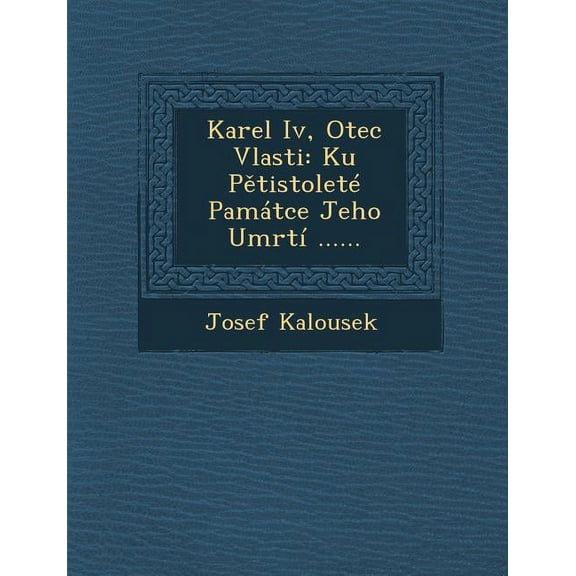 Karel IV, Otec Vlasti : Ku P Tistolete Pamatce Jeho Umrti ......