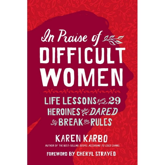 Karen Karbo: In Praise of Difficult Women: Life Lessons from 29 Heroines Who Dared to Break the Rules (Hardcover)