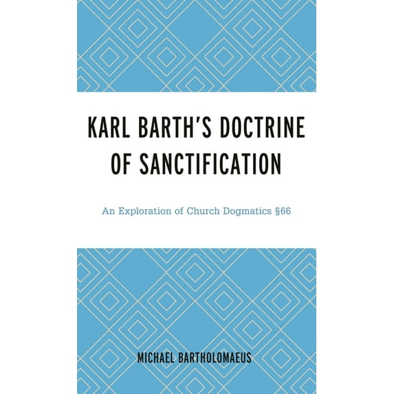 Karl Barth's Doctrine of Sanctification: An Exploration of Church Dogmatics §66, (Hardcover)