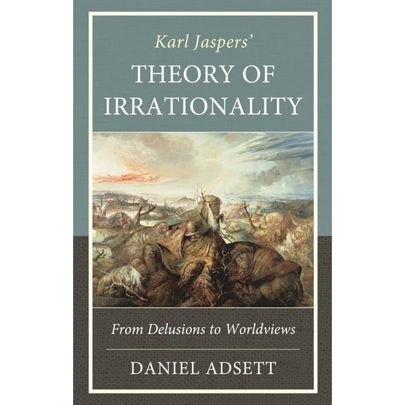 Karl Jaspers' Theory of Irrationality: From Delusions to Worldviews, (Hardcover)