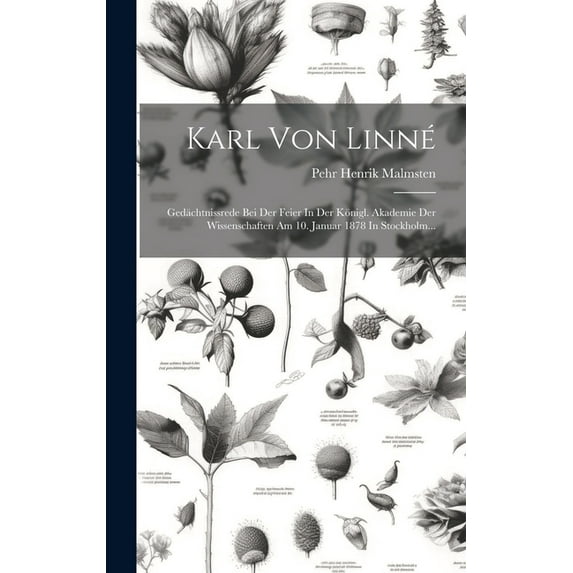 Karl Von Linné: Gedächtnissrede Bei Der Feier In Der Königl. Akademie Der Wissenschaften Am 10. Januar 1878 In Stockholm... (Hardcover)